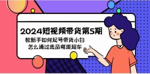 2024短视频卖货第5期，教新手怎么养号，卖货新手如何通过选款弯道超越-创业资源网