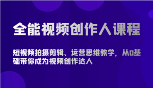 全能型短视频创作人课程内容-短视频拍摄剪辑、营销思维课堂教学,从0基本陪你变成短视频创作大咖-创业资源网