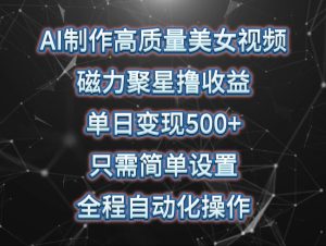 AI制作高质量美女视频,磁力聚星撸收益,单日变现500+,操作简单,全程自动化-创业资源网