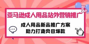 亚马逊平台两性用品站外推广网络营销推广,两性用品新品推广方案,助力打造品类爆品-创业资源网