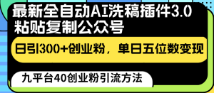 最新全自动AI洗稿插件3.0,粘贴复制公众号日引300+创业粉,单日五位数变现-创业资源网