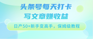 今日头条号每天打卡发表文章赚盈利,日产50 初学者变大神,家庭保姆级实例教程-创业资源网