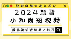 2024当红小沙弥小视频,轻轻松松吸引住中老年人观众们,实际操作简单轻松月入了万-创业资源网