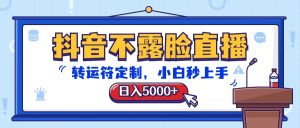 抖音不露脸直播,转运符订制,日入5000 ,新手秒入门-创业资源网