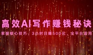 高效率AI创作赚钱秘诀:掌握核心方法,3钟头日赚500元,全网平台可用-创业资源网