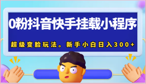 0粉抖音和快手初始化微信小程序,非常换脸游戏玩法。新手入门日入300-创业资源网