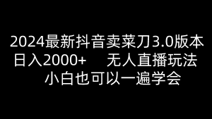 2024全新抖音卖切菜刀3.0版本号,日入2000 ,没有人直播玩法,新手还可以一遍懂得-创业资源网
