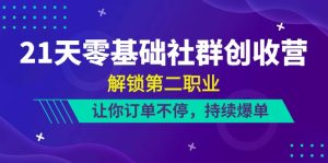 21天零基础社群营销增收营，开启第二职业，使你订单信息不断，不断打造爆款-创业资源网