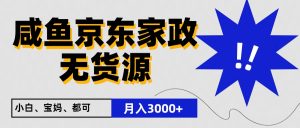 闲鱼平台无货源电商京东家政，一单20盈利，轻轻松松200 ，免费教学，适宜新手入门-创业资源网
