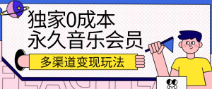 独家代理0成本费永久性音乐会员,多种渠道转现游戏玩法【实际操作实例教程】-创业资源网