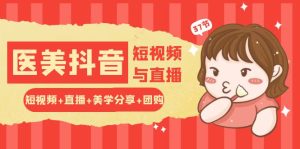 玩转医美抖音短视频与直播：短视频+直播+美学分享+团购-创业资源网