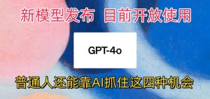 最牛实体模型ChatGPT-4omni震撼人心公布,现阶段对外开放应用,平常人可以借助AI抓住的四个机遇-创业资源网