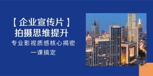 【企业宣传视频】拍照思维拓展，技术专业影视剧层次感关键揭秘，一课解决-创业资源网