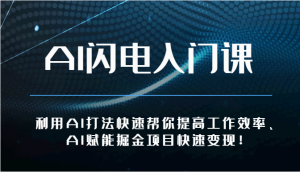 AI闪电入门课-利用AI打法快速帮你提高工作效率、AI赋能掘金项目快速变现!-创业资源网