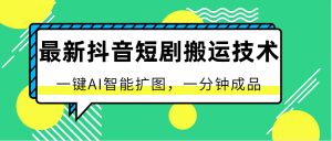 最新抖音短剧搬运技术,一键AI智能扩图,百分百过原创,秒过豆荚!-创业资源网
