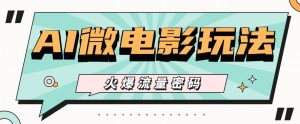 最近爆火的AI微电影玩法,零门槛新手也能制作原创作品,多种变现方式【视频+工具】-创业资源网