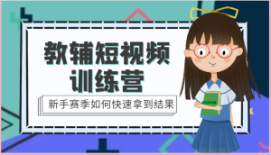 教辅短视频训练营-新手赛季如何快速拿到结果-创业资源网