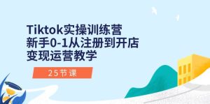Tiktok实操训练营：新手0-1从注册到开店变现运营教学-创业资源网