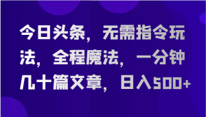 今日头条,无需指令玩法,全程魔法,一分钟几十篇文章,日入500+-创业资源网