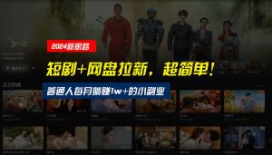 【新思路】短剧+网盘拉新，超简单，普通人每月躺赚1w+的小副业-创业资源网