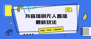 抖音播剧无人直播最新玩法,不违规,不封号,打造高收益-创业资源网