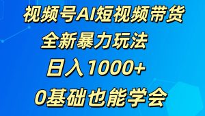 视频号AI短视频带货掘金计划全新暴力玩法 日入1000+ 0基础也能学会-创业资源网