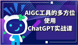 ai掘金系列课程-AIGC工具的多方位使用ChatGPT实战课-创业资源网