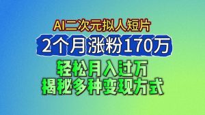 2024最新蓝海AI生成二次元拟人短片，2个月涨粉170万，轻松月入过万，揭秘多种变现方式-创业资源网