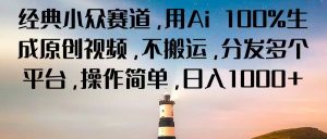 经典小众赛道，用Ai 100%生成原创视频，不搬运，分发多个平台，操作简单，日入1000+-创业资源网