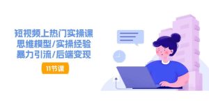 短视频上热门实操课，思维模型/实操经验/暴力引流/后端变现-创业资源网