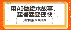 用AI做绘本故事,起号猛变现快,风口项目简单好做-创业资源网