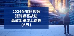2024企业-短视频-矩阵 爆客战法,高效出单线上课程-创业资源网
