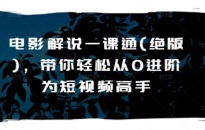 影视解说一课通(稀有),陪你轻轻松松从0升阶为短视频高手-创业资源网