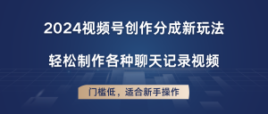 2024微信视频号写作分为新模式,轻轻松松制作成聊天记录视频,成本低,适合新手实际操作-中创网_分享中创网创业资讯_最新网络项目资源-创业资源网