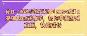 从0-1变成网络主播(2024版)0基本简单化课堂教学,替你把握游戏直播间,快速增长-中创网_分享中创网创业资讯_最新网络项目资源-创业资源网