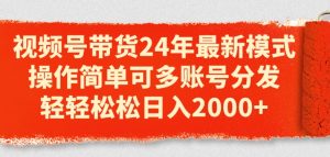 视频号带货24年全新方式,使用方便可多账号派发,轻松日入2k【揭密】-中创网_分享中创网创业资讯_最新网络项目资源-创业资源网