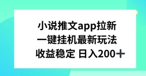 小说推文APP引流，一键挂JI新模式，收益稳定日入200 【揭密】-中创网_分享中创网创业资讯_最新网络项目资源-创业资源网