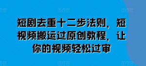短剧剧本去重复十二步规律,短视频搬运过原创设计实例教程,让这个视频轻松突破审-中创网_分享中创网创业资讯_最新网络项目资源-创业资源网