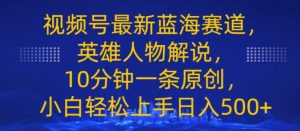 视频号最新蓝海赛道,英雄人物解说,10分钟一条原创,小白轻松上手日入几张-中创网_分享中创网创业资讯_最新网络项目资源-创业资源网