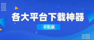 各大平台下载神器合集（手机版）-创业资源网