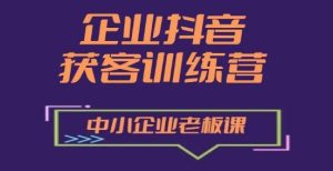企业抖音营销拓客提高夏令营，中小型企业老总必修课程-中创网_分享中创网创业资讯_最新网络项目资源-创业资源网