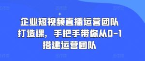 企业短视频抖音运营倾力打造课,从零陪你从0-1构建运营策划-中创网_分享中创网创业资讯_最新网络项目资源-创业资源网