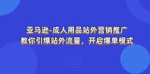 亚马逊平台-两性用品 站外推广网络营销推广  教大家点爆站外流量，打开打造爆款方式-创业资源网