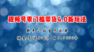 微信视频号零门槛带货4.0新玩法,新手小白当天见收益,日入1000+-中创网_分享中创网创业资讯_最新网络项目资源-创业资源网