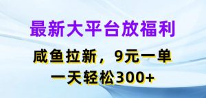 全新网络平台放褔利,闲鱼拉新项目,9元一单,一天轻轻松松3张-中创网_分享中创网创业资讯_最新网络项目资源-创业资源网