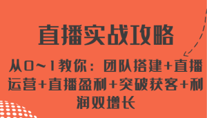 直播间实战演练攻略大全 从0~1教大家：团队搭建 抖音运营 直播间赢利 提升拓客 盈利双增长-中创网_分享中创网创业资讯_最新网络项目资源-创业资源网