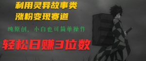 利用灵异故事类涨粉变现赛道,纯原创,小白也可简单操作,轻松日赚3位数-创业资源网