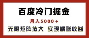百度冷门掘金，月入5000＋，无限矩阵放大，实现管道躺赚收益-创业资源网