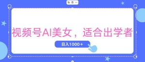 视频号AI美女,当天观察收益的增长,适合初学者,无脑操作,轻松实现日…-创业资源网