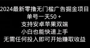 2024最新零撸无门槛广告掘金项目，单号一天50+，支持安卓苹果双端，小白也能快速上手-创业资源网